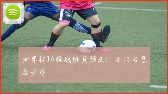 世界杯16强战胜负预测：冷门与悬念并存