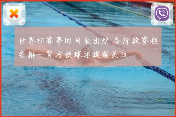 世界杯赛事时间表出炉 各阶段赛程安排一览方便球迷提前关注