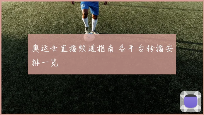 奥运会直播频道指南 各平台转播安排一览
