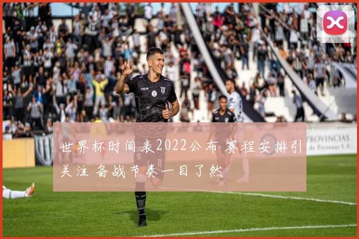 世界杯时间表2022公布 赛程安排引关注 备战节奏一目了然