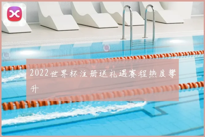 2022世界杯注册送礼遇赛程热度攀升