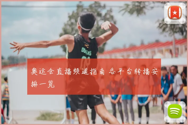 奥运会直播频道指南 各平台转播安排一览