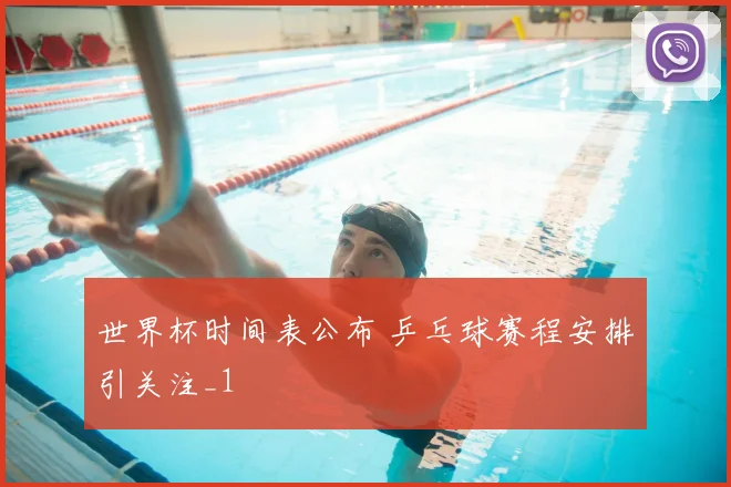 世界杯时间表公布 乒乓球赛程安排引关注_1