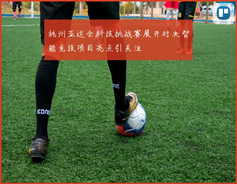 杭州亚运会科技挑战赛展开对决智能竞技项目亮点引关注
