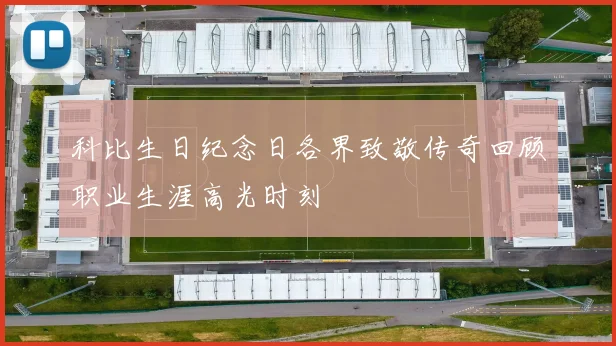 科比生日纪念日各界致敬传奇回顾职业生涯高光时刻