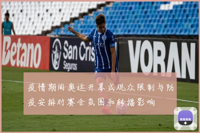 疫情期间奥运开幕式观众限制与防疫安排对赛会氛围和转播影响