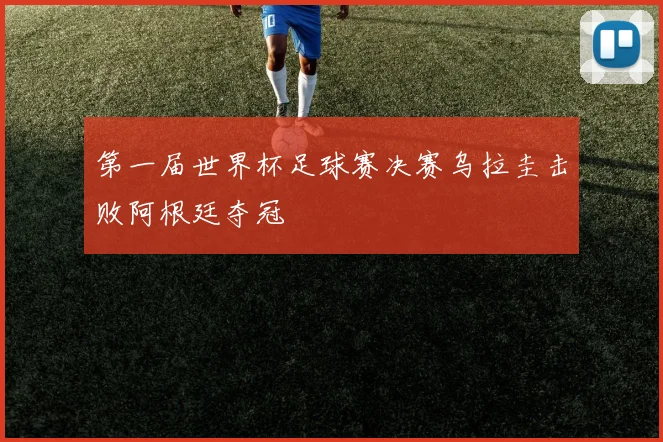 第一届世界杯足球赛决赛乌拉圭击败阿根廷夺冠