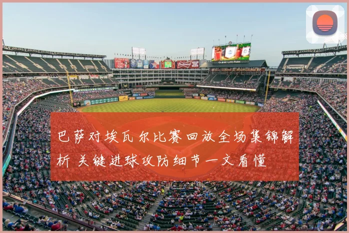 巴萨对埃瓦尔比赛回放全场集锦解析 关键进球攻防细节一文看懂