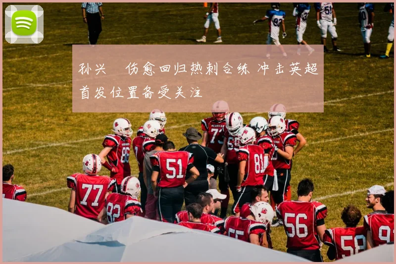 孙兴慜伤愈回归热刺合练 冲击英超首发位置备受关注