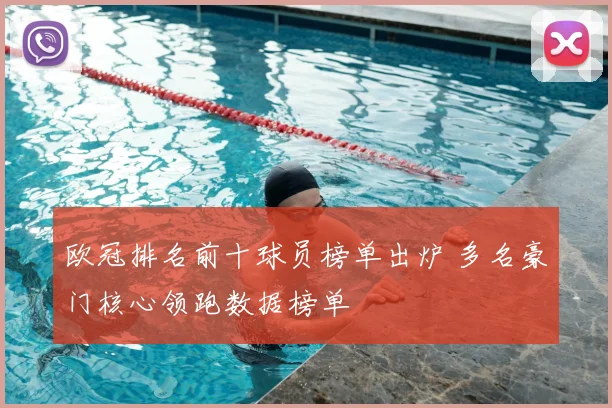 欧冠排名前十球员榜单出炉 多名豪门核心领跑数据榜单