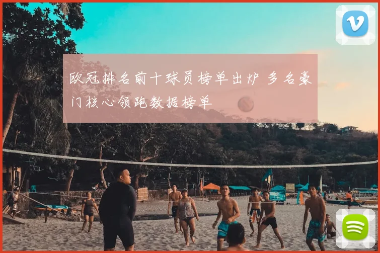 欧冠排名前十球员榜单出炉 多名豪门核心领跑数据榜单