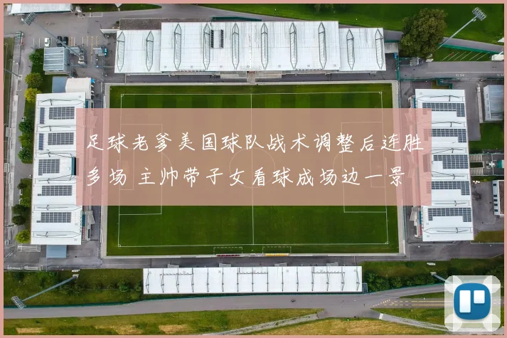 足球老爹美国球队战术调整后连胜多场 主帅带子女看球成场边一景