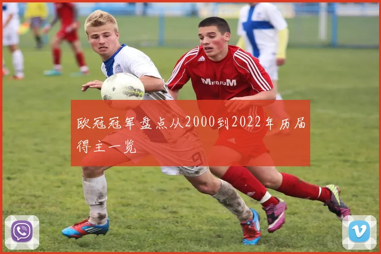 欧冠冠军盘点从2000到2022年历届得主一览