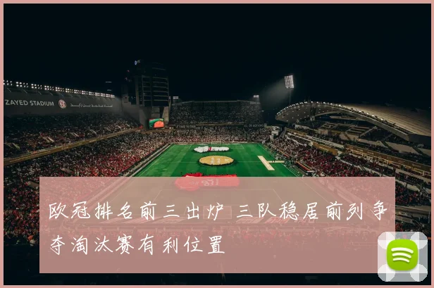 欧冠排名前三出炉 三队稳居前列争夺淘汰赛有利位置